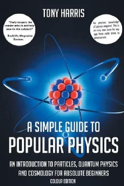 A Simple Guide to Popular Physics (Colour Edition): An Introduction to Particles, Quantum Physics and Cosmology for Absolute Beginners by Tony Harris