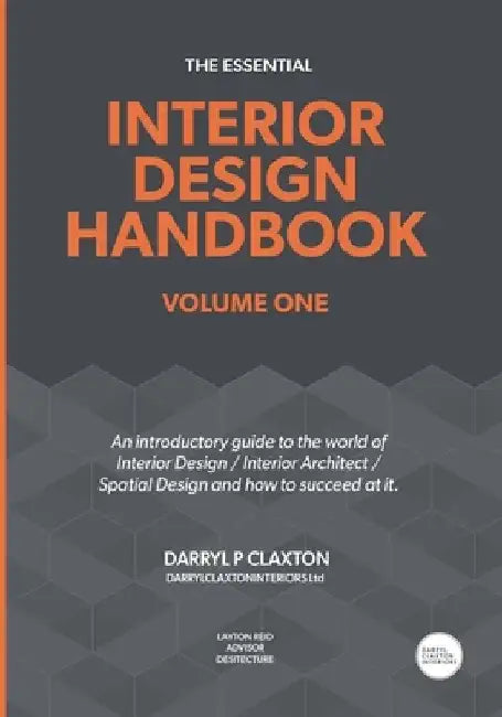 The Essential Interior Design Handbook Volume One: An introductory guide to the world of Interior Design / Interior Architect / Spatial Design and how by Darryl Peter Claxton