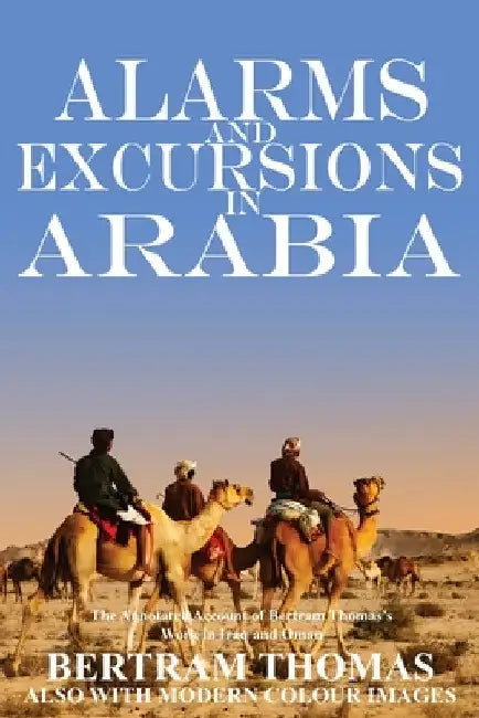 Alarms and Excursions in Arabia: The Life and Works of Bertram Thomas in Early 20th Century Iraq and Oman. by Ibn Al Hamra