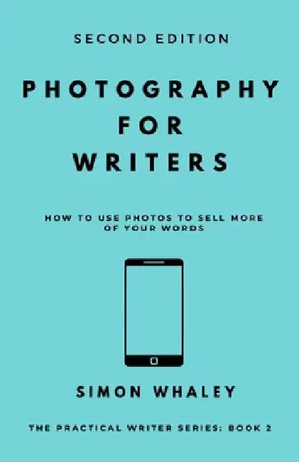 Photography for Writers: How To Use Photos To Sell More Of Your Words by Simon Whaley