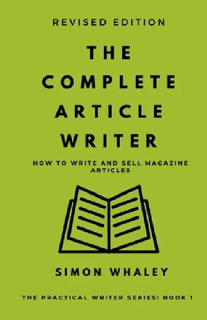 The Complete Article Writer: How To Write Magazine Articles by Whaley, Simon