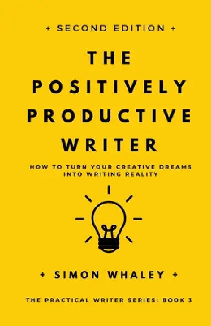 The Positively Productive Writer: How To Turn Your Creative Dreams Into Writing Reality by Simon Whaley