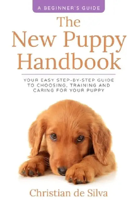 The New Puppy Handbook: Your Easy Step-By-Step Guide to Choosing, Training and Caring For Your Puppy. by Christian de Silva