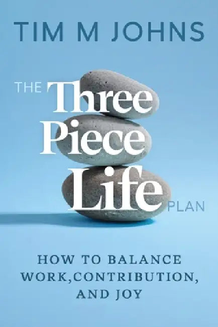 The Three Piece LIfe Plan: How to balance work, contribution, and joy by Tim M. Johns