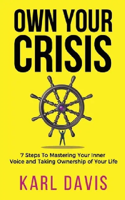 Own Your Crisis: 7 Steps To Mastering Your Inner Voice and Taking Ownership of Your Life by Karl Davis