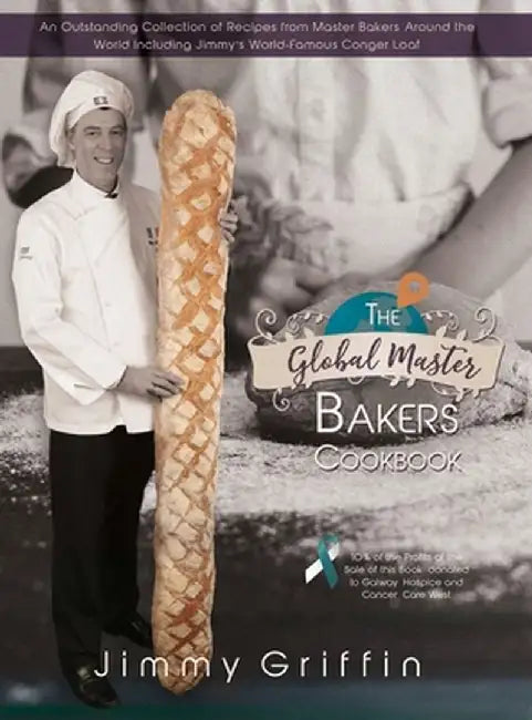 The Global Master Bakers Cookbook: An Outstanding Collection of Recipes from Master Bakers Around the World Including Jimmy's World-Famous Conger Loaf by Jimmy Griffin
