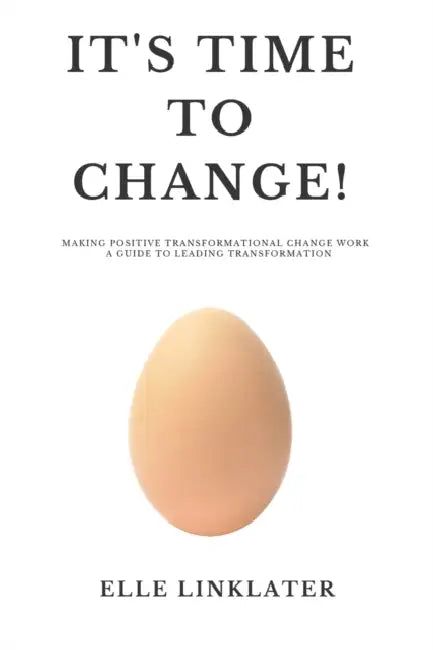It's Time to Change!: Making Positive Transformational Change Work - A Guide to Leading Transformation: Preparing for the Dynamics of Change by Elle W. Linklater