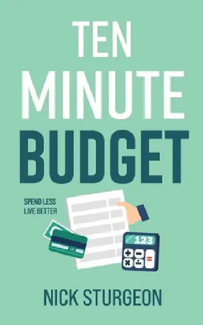 Ten Minute Budget: Spend Less Live Better by Nick Sturgeon