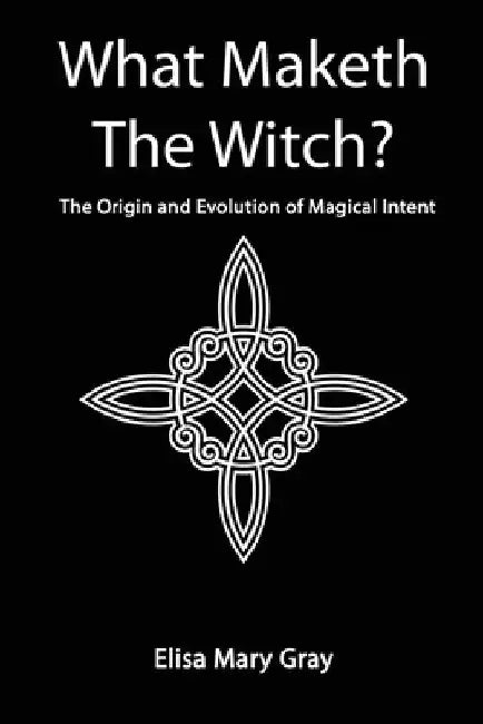 What Maketh The Witch? by Elisa Mary Gray