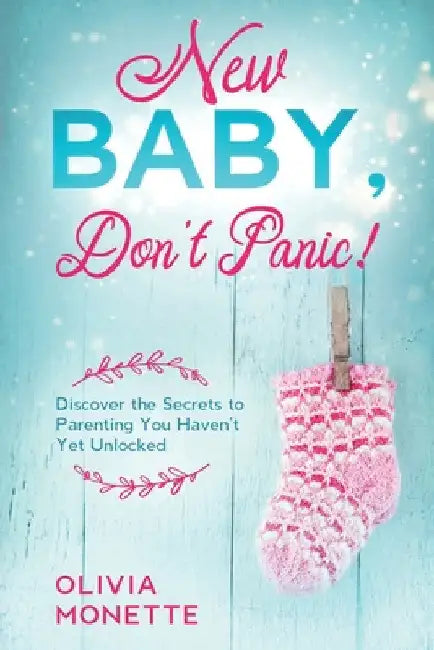New Baby, Don't Panic!: Discover the Secrets to Parenting You Haven't Yet Unlocked by Olivia Monette