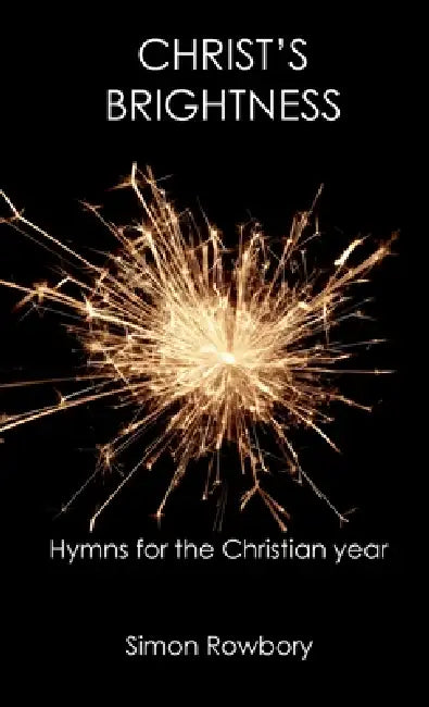 Christ's Brightness: Hymns for the Christian Year by Simon Rowbory