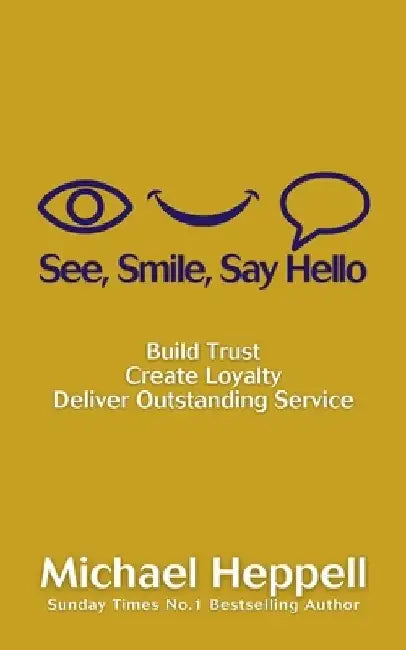 See, Smile, Say Hello: Build Trust, Create Loyalty, Deliver Outstanding Service by Michael Heppell