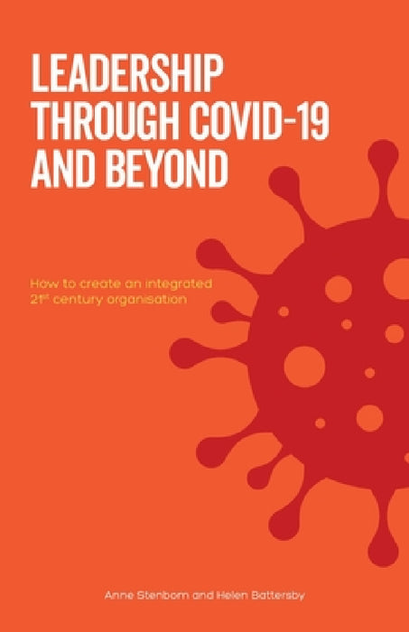 Leadership Through Covid-19 and Beyond: How to create an integrated 21st century organisation by Anne Stenbom, Helen Battersby