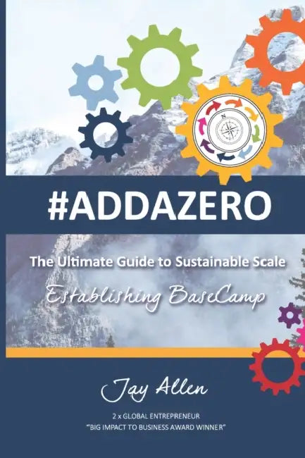 #Addazero: The Ultimate Guide to Sustainable SCALE (Establishing Basecamp) by Jay Allen