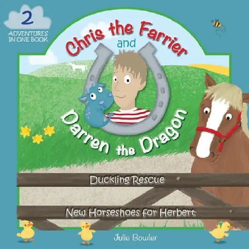Chris the Farrier and Darren the Dragon: Duckling Rescue and New Horseshoes for Herbert by Julie Bowler