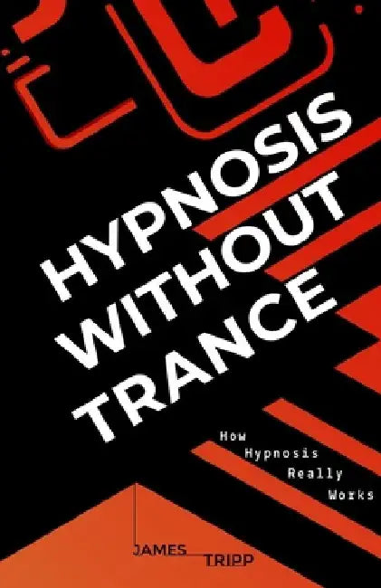 Hypnosis Without Trance: How Hypnosis Really Works by James Tripp