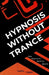Hypnosis Without Trance: How Hypnosis Really Works by James Tripp