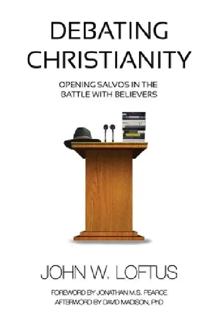 Debating Christianity: Opening Salvos in the Battle with Believers by John W. Loftus