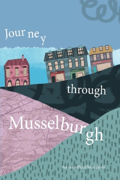 Journey Through Musselburgh: An unofficial local guide by Super Power Agency, S2 Pupils Musselburgh Grammar School