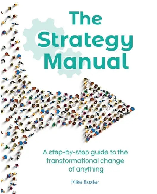 The Strategy Manual: A step-by-step guide to the transformational change of anything by Mike Baxter