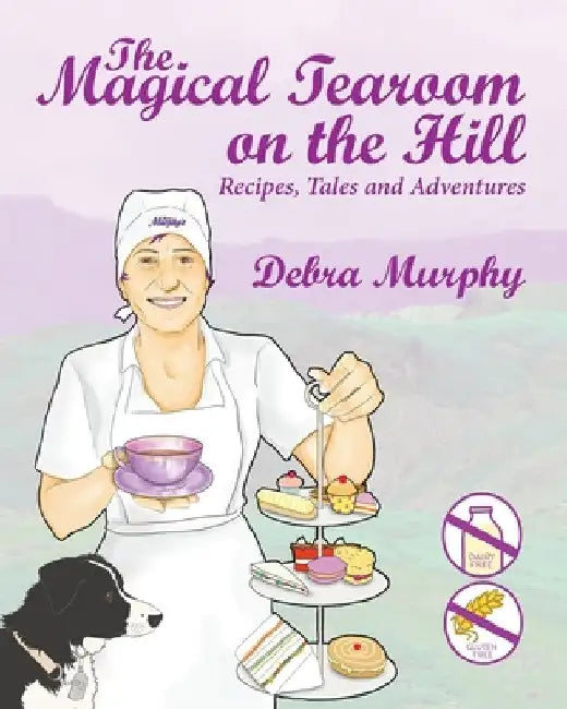 The Magical Tearoom on the Hill: Recipes, Tales and Adventures by Debra Murphy