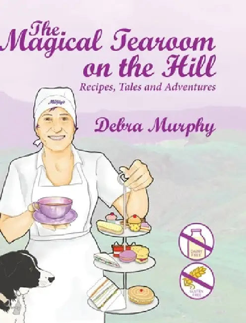 The Magical Tearoom on the Hill: Recipes, Tales and Adventures by Debra Murphy