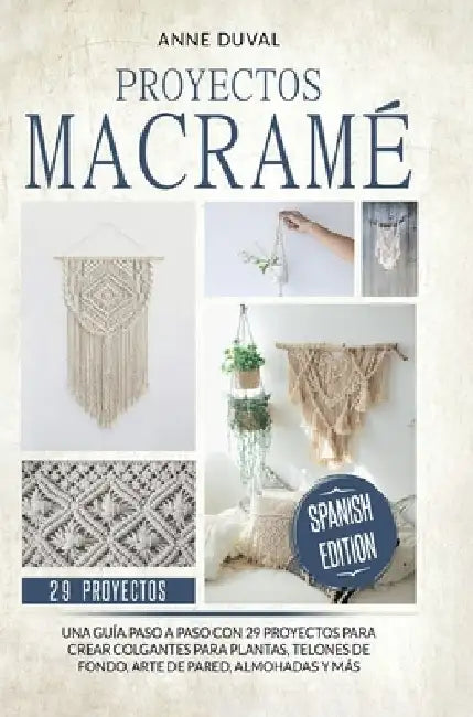 Proyectos Macramé: Una guìa a paso con 29 proyectos para crear impresionantes colgantes para plantas, telones de fondo y arte de pared pa by Anne Duval
