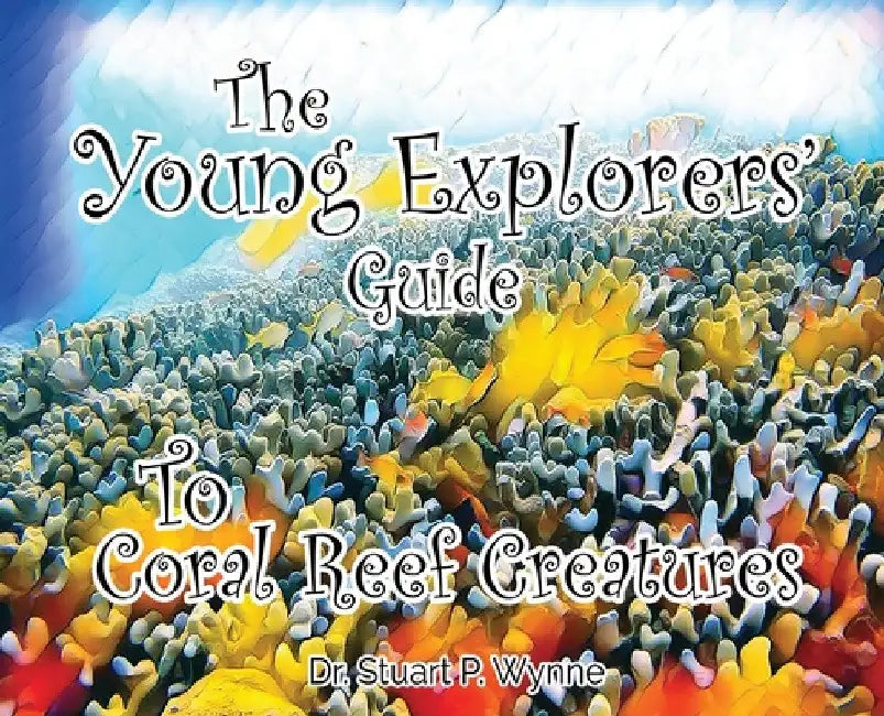 The Young Explorers' Guide To Coral Reef Creatures by Stuart P. Wynne
