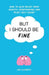 But I Should Be Fine: How to gain relief from anxiety, overthinking and pesky self-doubt by Zoe Clements