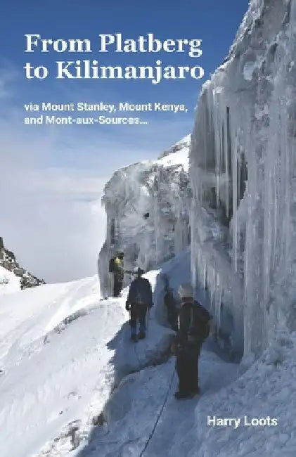 From Platberg to Kilimanjaro: via Mount Stanley, Mount Kenya, and Mont-aux-Sources... by Harry Loots