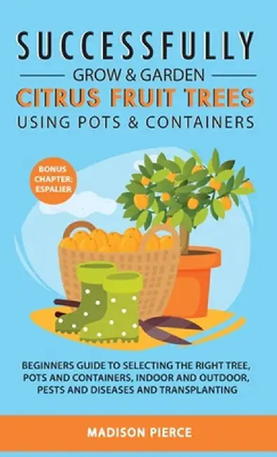 Successfully Grow and Garden Citrus Fruit Trees Using Pots and Containers by Madison Pierce