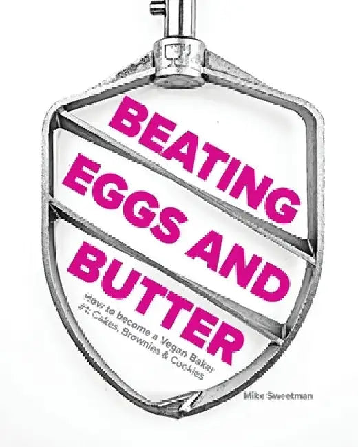 Beating Eggs and Butter: How to become a Vegan Baker by Mike Sweetman