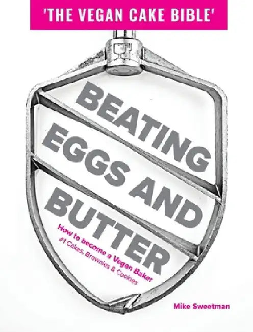 Beating Eggs and Butter: How to become a Vegan Baker by Mike Sweetman