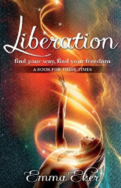 Liberation: Find Your Way, Find Your Freedom. A Book For These Times by Emma Eker