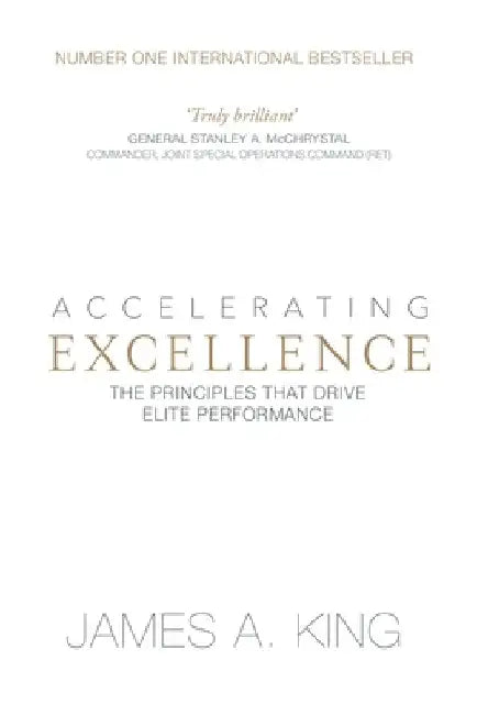 Accelerating Excellence: The Principles that Drive Elite Performance by James A. King