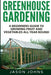 Greenhouse Gardening - A Beginners Guide To Growing Fruit and Vegetables All Year Round by Jason Johns