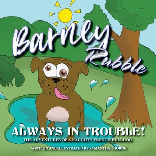 Barney Rubble Always in Trouble - The Adventures of a naughty French Bulldog by Samantha Thorne