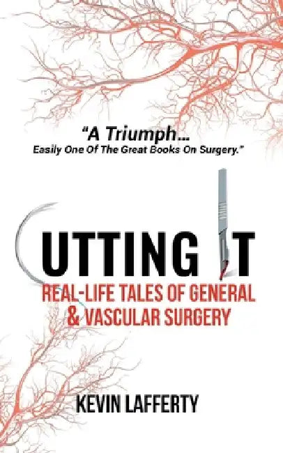 Cutting It: Real-Life Tales of General and Vascular Surgery by Kevin Lafferty