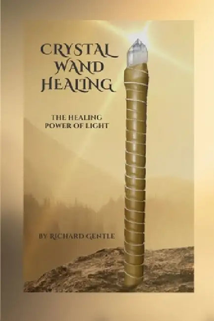 Crystal Wand Healing: The Healing Power of Light by Richard Gentle