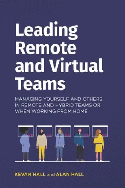 Leading remote and virtual teams: Managing yourself and others in remote and hybrid teams or when working from home by Alan Hall