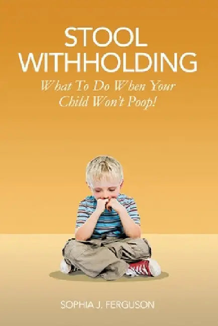 Stool Withholding: What To Do When Your Child Won't Poop! (USA Edition) by Sophia J. Ferguson