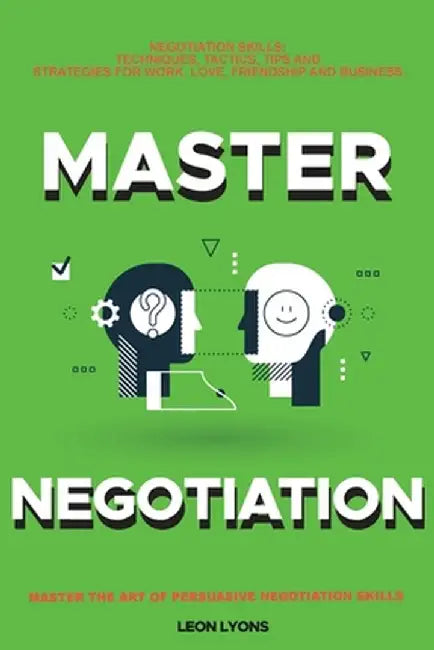 Negotiation Skills: Techniques, Tactics, Tips and Strategies for Work, Love, Friendship and Business.: Avoid Costly Mistakes. Prepare befo by Leon Lyons