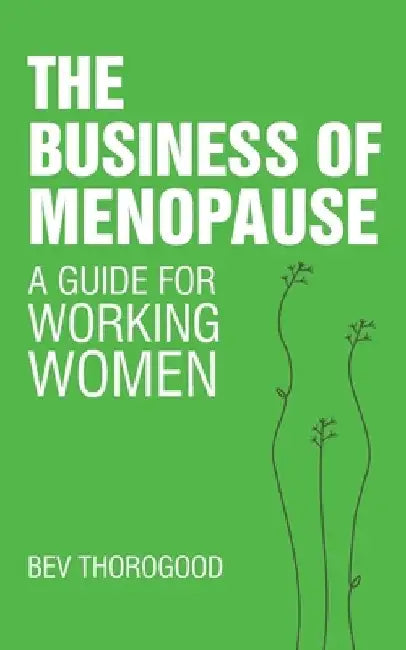 The Business of Menopause: A Guide for Working Women by Bev Thorogood