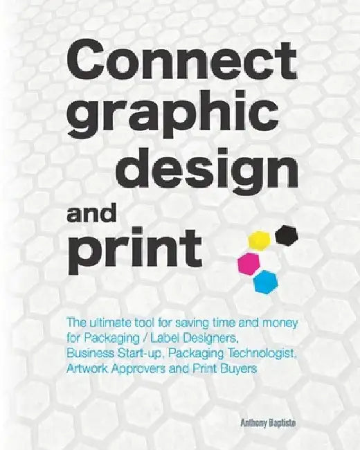 Connect graphic design and print: The ultimate tool for saving time and money for Packaging / Label Designers, Business Start-up, Packaging Technologi by Anthony Baptiste
