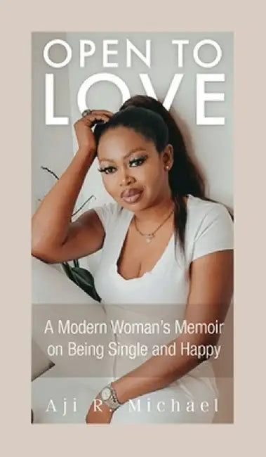Open to Love: A Modern Woman's Memoir on Being Single and Happy by Aji R. Michael