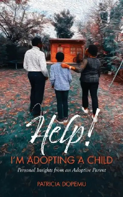 Help! I'm Adopting A Child: Personal Insights from an Adoptive Parent by Patricia O. Dopemu
