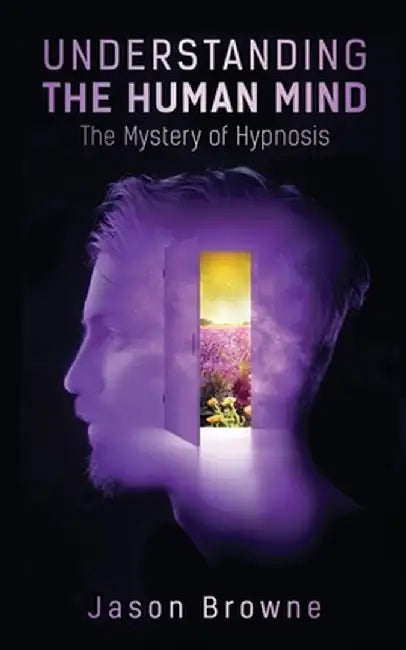 Understanding the Human Mind The Mystery of Hypnosis by Jason Browne