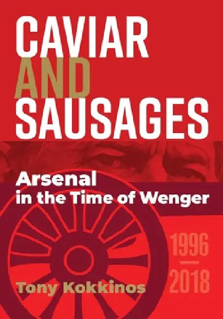Caviar and Sausages: Arsenal in the Time of Wenger by Tony Kokkinos