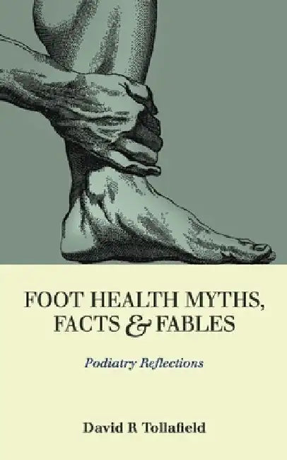 Foot Health Myths, Facts & Fables: Podiatry Reflections by David R. Tollafield