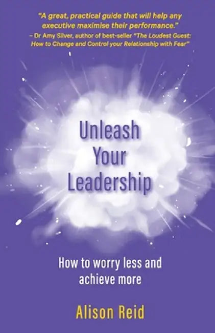 Unleash Your Leadership: How to worry less and achieve more by Alison Reid